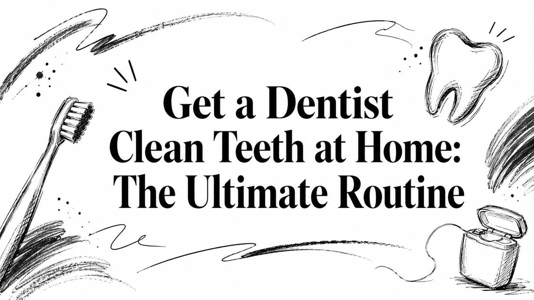 Get a Dentist Clean Teeth at Home: The Ultimate Routine
