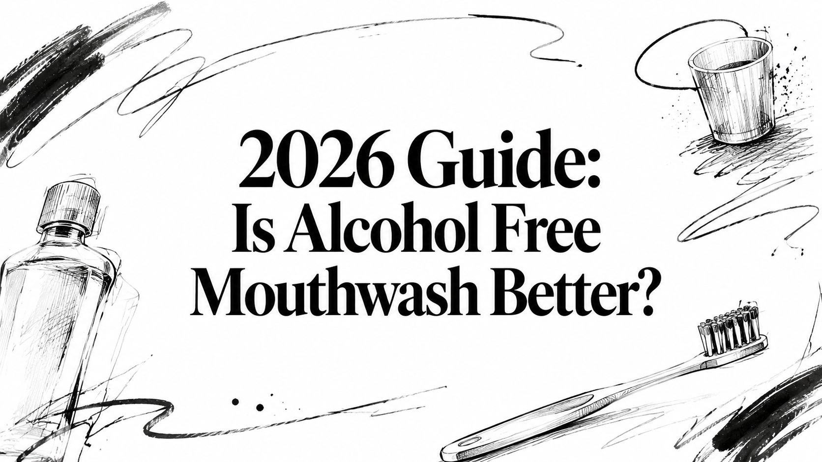 2026 Guide: Is Alcohol Free Mouthwash Better?