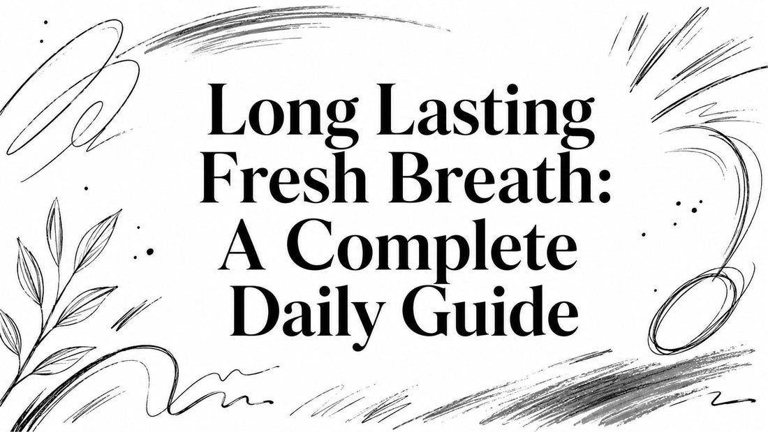 Long Lasting Fresh Breath: A Complete Daily Guide