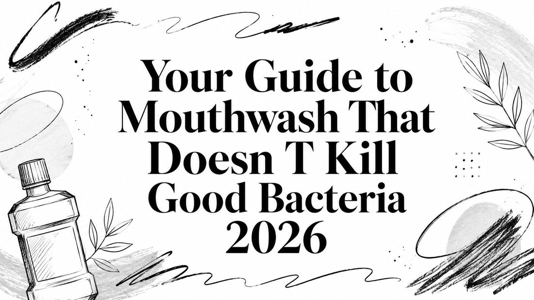 Your Guide to Mouthwash That Doesn T Kill Good Bacteria 2026