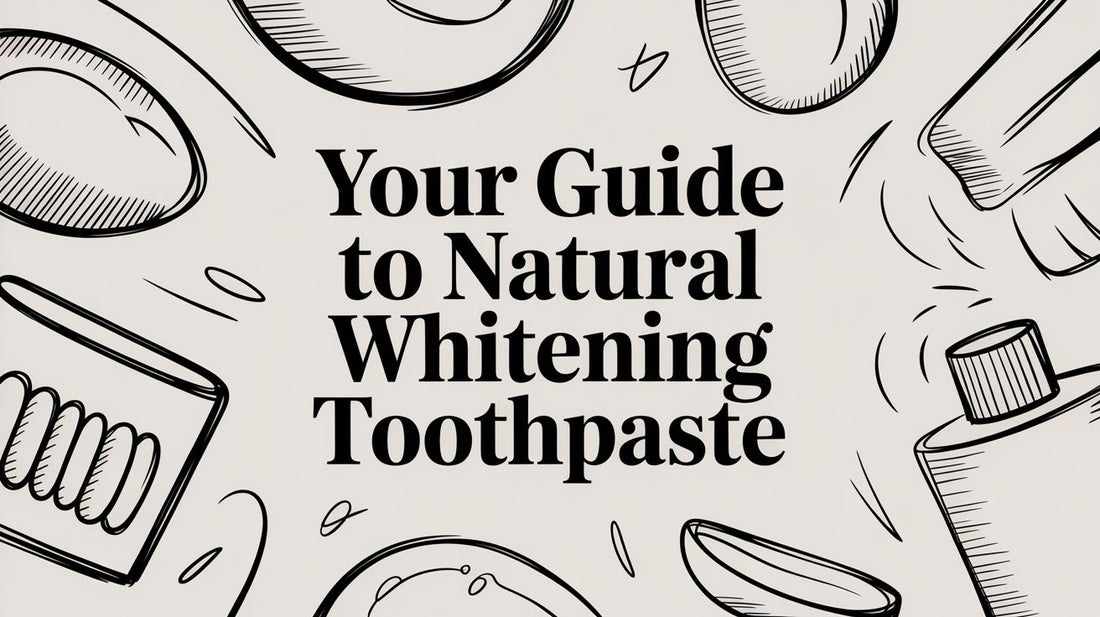 Your Guide to Natural Whitening Toothpaste