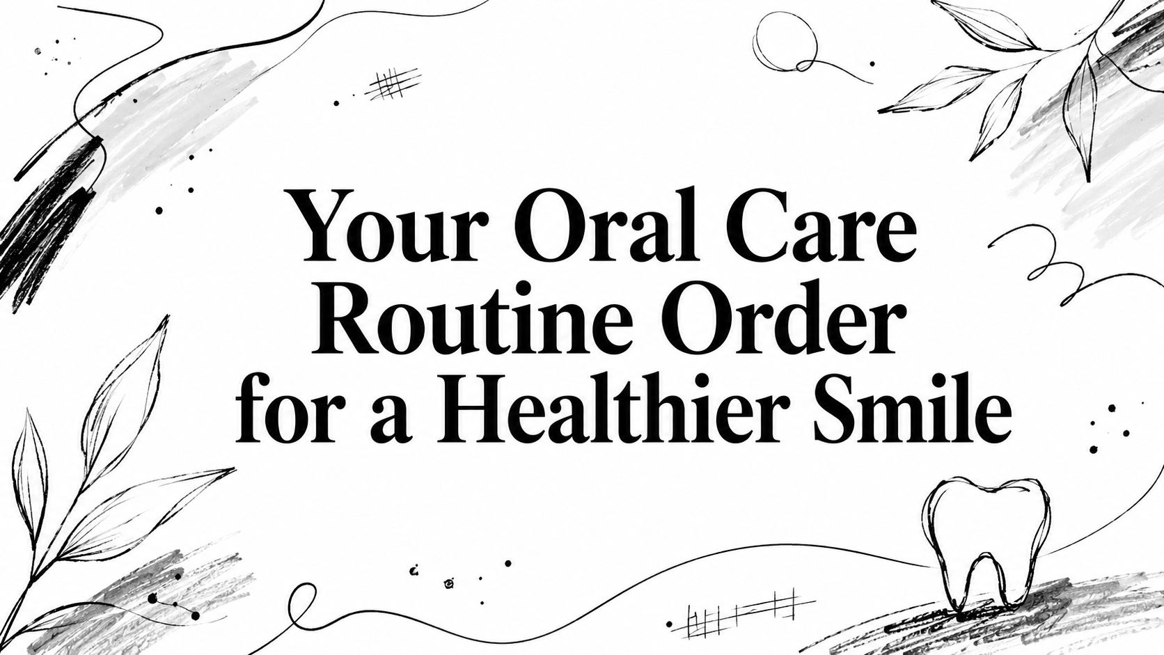 Your Oral Care Routine Order for a Healthier Smile
