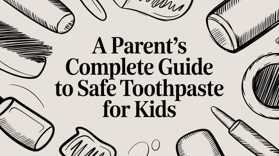 A Parent's Complete Guide to Safe Toothpaste for Kids