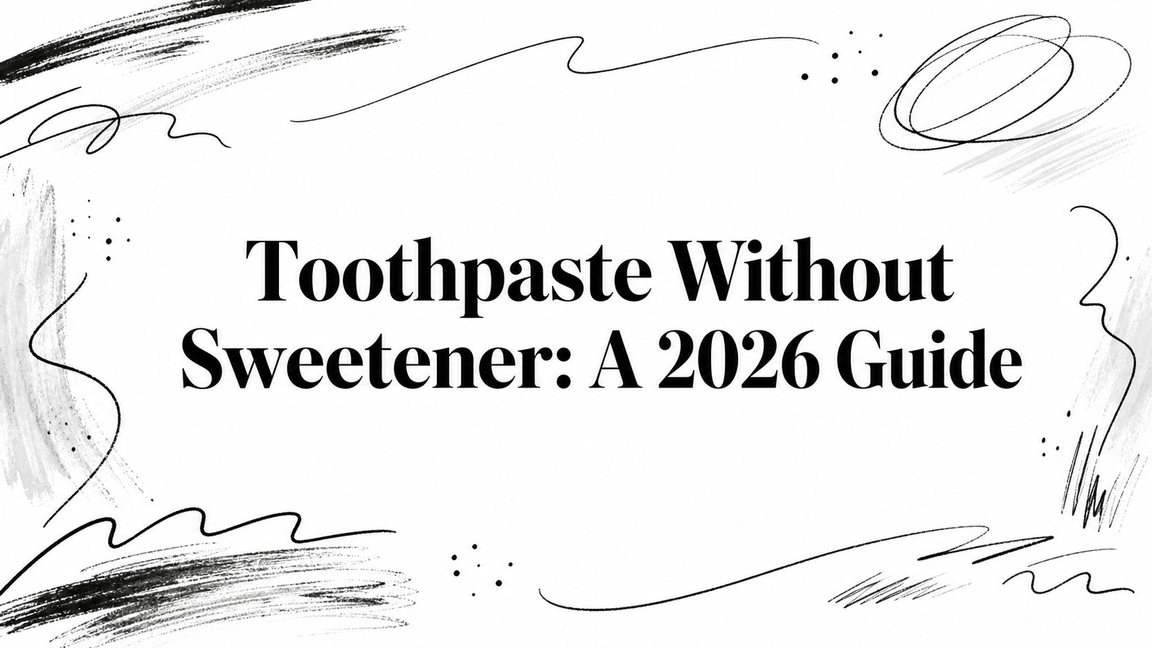 Toothpaste Without Sweetener: A 2026 Guide