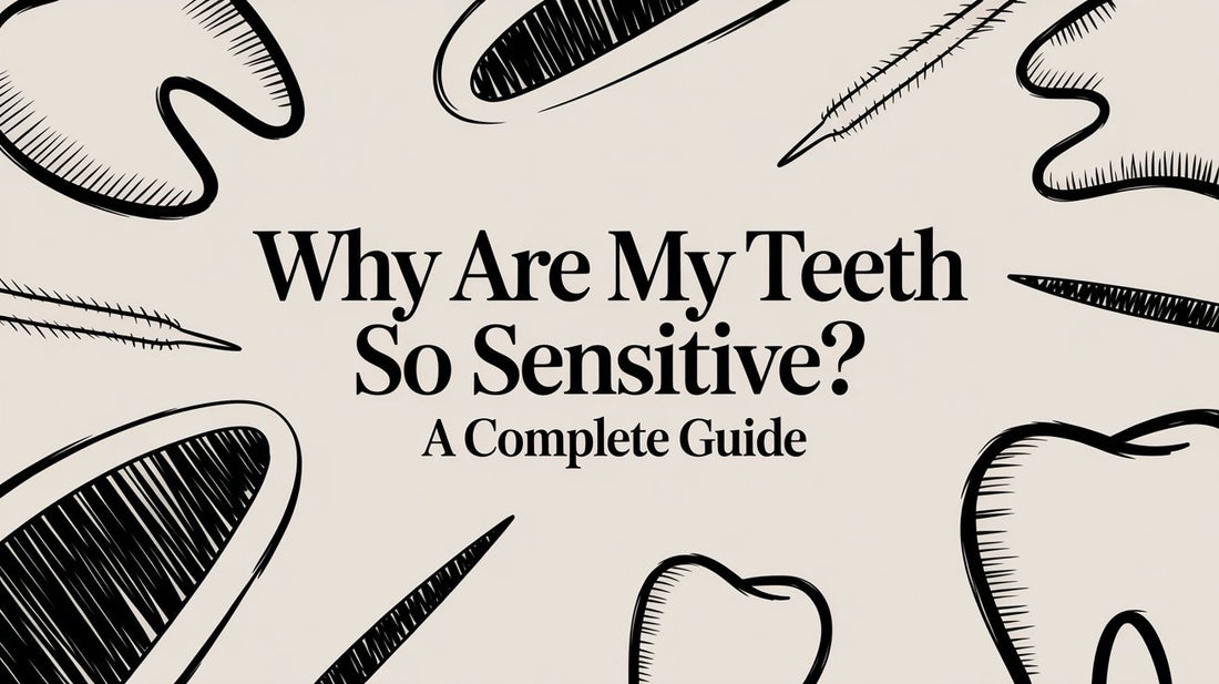 Why Are My Teeth So Sensitive? A Complete Guide
